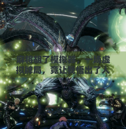 麻将胡了模拟器,一场虚拟牌局,竟让我悟出了人生的和之道 麻将胡了模拟器,一场虚拟牌局,竟让我悟出了人生的和之道