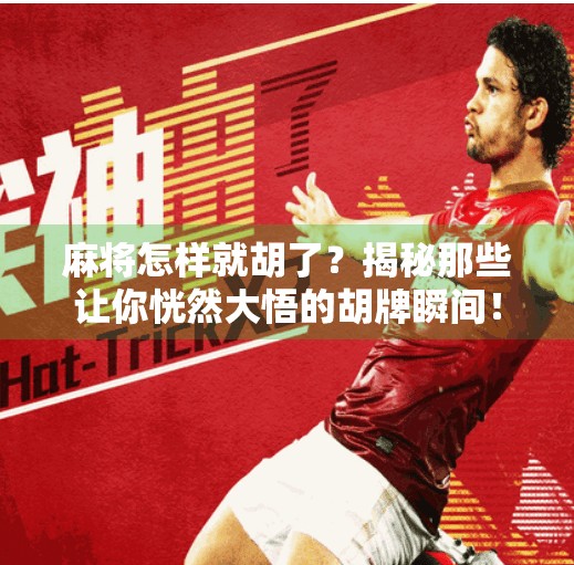 麻将怎样就胡了?揭秘那些让你恍然大悟的胡牌瞬间! 麻将怎样就胡了?揭秘那些让你恍然大悟的胡牌瞬间!