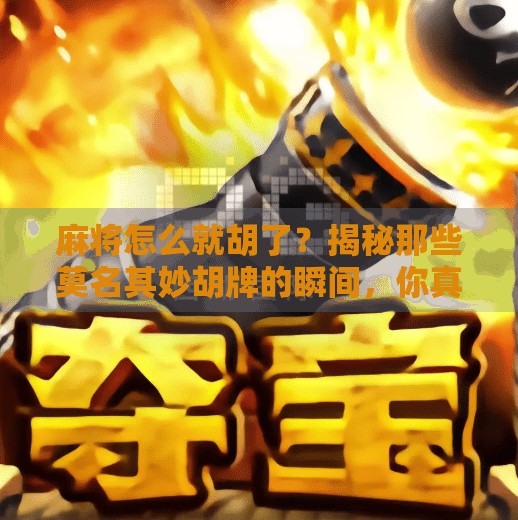 麻将怎么就胡了?揭秘那些莫名其妙胡牌的瞬间,你真的懂规则吗? 麻将怎么就胡了?揭秘那些莫名其妙胡牌的瞬间,你真的懂规则吗?