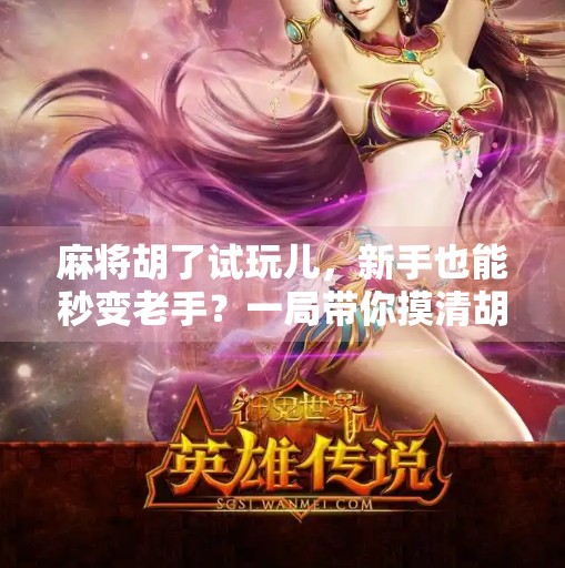 麻将胡了试玩儿，新手也能秒变老手？一局带你摸清胡的门道！