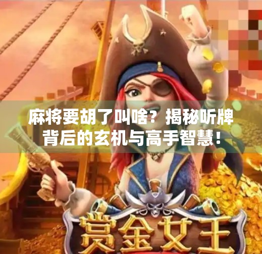 麻将要胡了叫啥?揭秘听牌背后的玄机与高手智慧! 麻将要胡了叫啥?揭秘听牌背后的玄机与高手智慧!