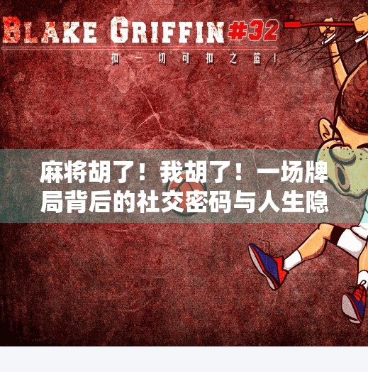 麻将胡了！我胡了！一场牌局背后的社交密码与人生隐喻