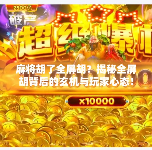 麻将胡了全屏胡？揭秘全屏胡背后的玄机与玩家心态！