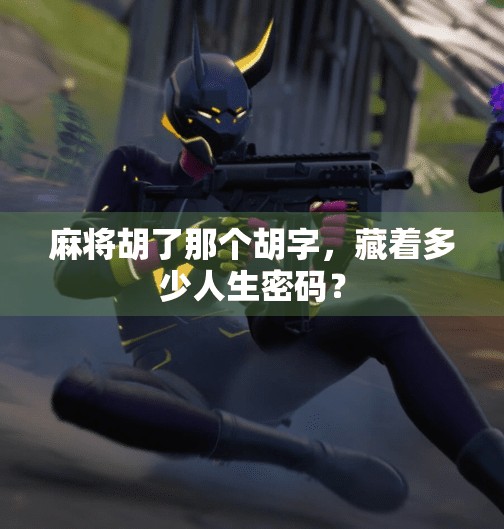 麻将胡了那个胡字，藏着多少人生密码？