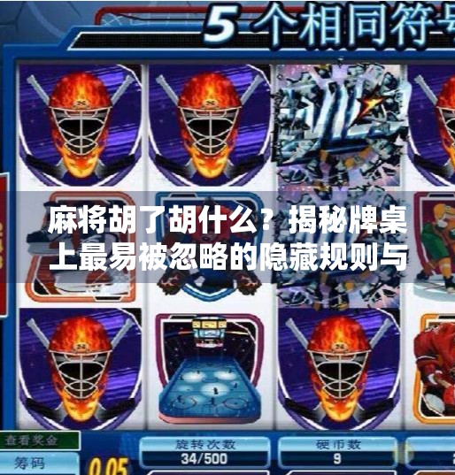 麻将胡了胡什么?揭秘牌桌上最易被忽略的隐藏规则与人生哲理! 麻将胡了胡什么?揭秘牌桌上最易被忽略的隐藏规则与人生哲理!
