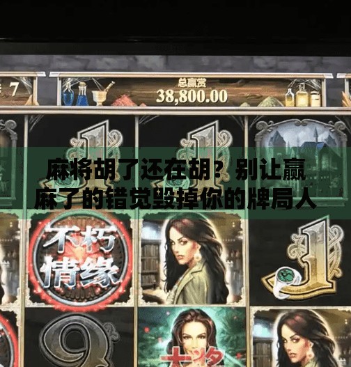 麻将胡了还在胡？别让赢麻了的错觉毁掉你的牌局人生！