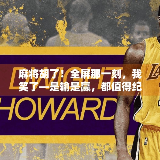 麻将胡了！全屏那一刻，我笑了—是输是赢，都值得纪念