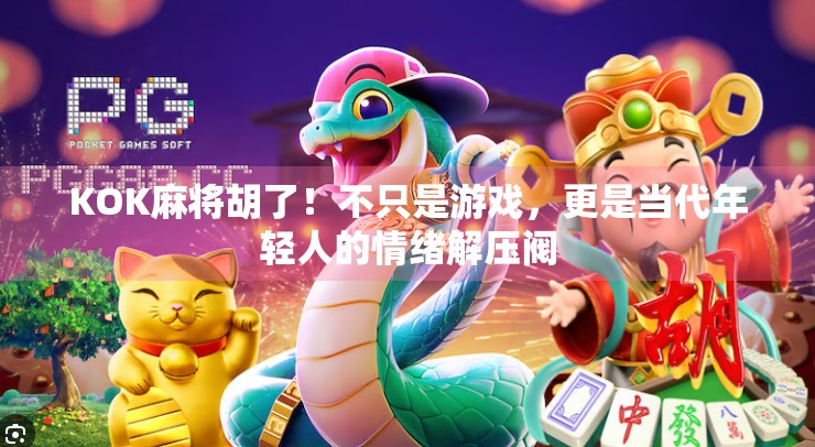 KOK麻将胡了！不只是游戏，更是当代年轻人的情绪解压阀