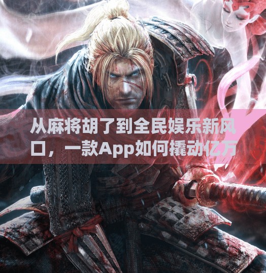 从麻将胡了到全民娱乐新风口,一款App如何撬动亿万用户的心跳节奏? 从麻将胡了到全民娱乐新风口,一款App如何撬动亿万用户的心跳节奏?