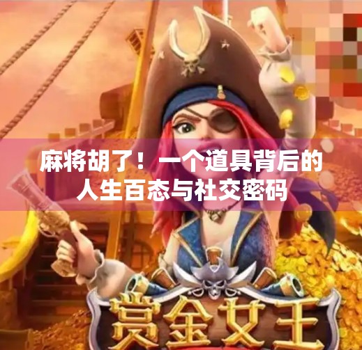 麻将胡了！一个道具背后的人生百态与社交密码