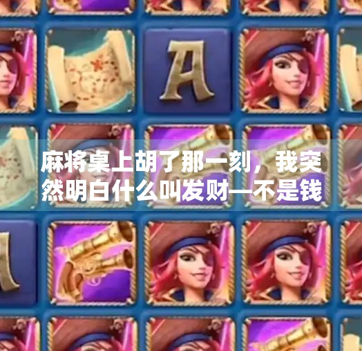 麻将桌上胡了那一刻，我突然明白什么叫发财—不是钱，是人生