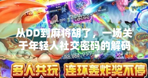 从DD到麻将胡了,一场关于年轻人社交密码的解码实验 从DD到麻将胡了,一场关于年轻人社交密码的解码实验