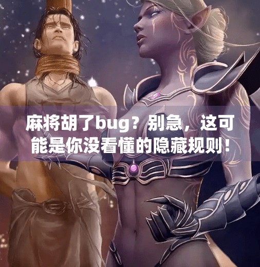 麻将胡了bug？别急，这可能是你没看懂的隐藏规则！