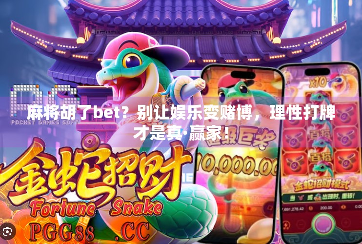 麻将胡了bet？别让娱乐变赌博，理性打牌才是真·赢家！