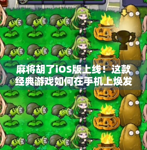 麻将胡了iOS版上线!这款经典游戏如何在手机上焕发新生? 麻将胡了iOS版上线!这款经典游戏如何在手机上焕发新生?