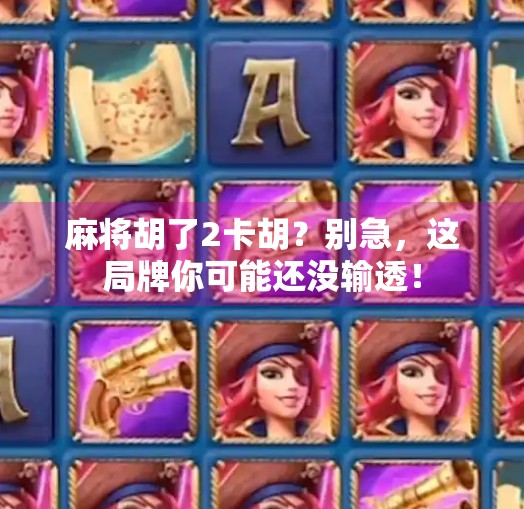 麻将胡了2卡胡？别急，这局牌你可能还没输透！