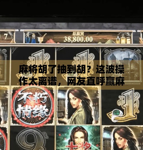 麻将胡了抽到胡？这波操作太离谱，网友直呼赢麻了！