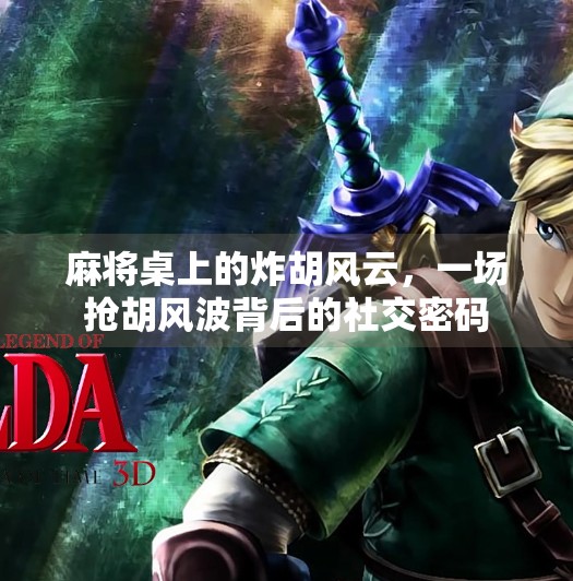 麻将桌上的炸胡风云,一场抢胡风波背后的社交密码 麻将桌上的炸胡风云,一场抢胡风波背后的社交密码