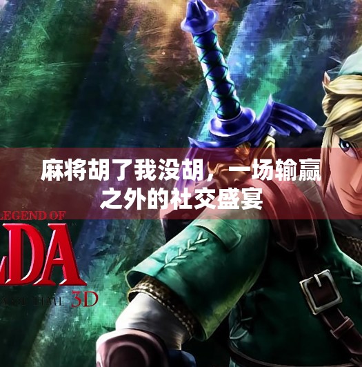 麻将胡了我没胡,一场输赢之外的社交盛宴 麻将胡了我没胡,一场输赢之外的社交盛宴