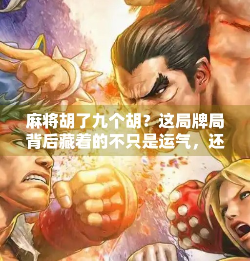 麻将胡了九个胡?这局牌局背后藏着的不只是运气,还有人性! 麻将胡了九个胡?这局牌局背后藏着的不只是运气,还有人性!