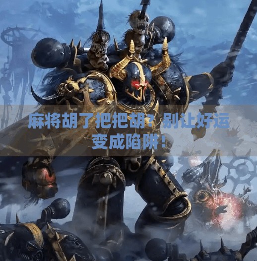 麻将胡了把把胡?别让好运变成陷阱! 麻将胡了把把胡?别让好运变成陷阱!