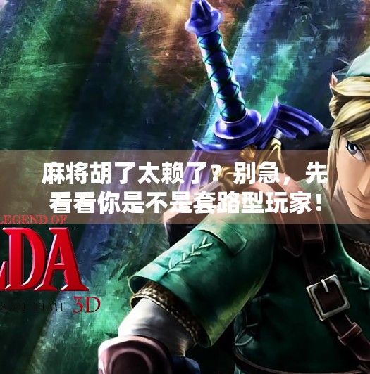 麻将胡了太赖了?别急,先看看你是不是套路型玩家! 麻将胡了太赖了?别急,先看看你是不是套路型玩家!