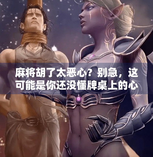 麻将胡了太恶心?别急,这可能是你还没懂牌桌上的心理学 麻将胡了太恶心?别急,这可能是你还没懂牌桌上的心理学