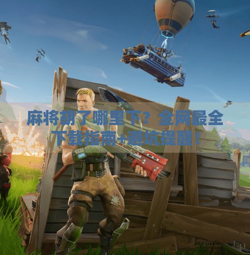 麻将胡了哪里下?全网最全下载指南+避坑提醒! 麻将胡了哪里下?全网最全下载指南+避坑提醒!