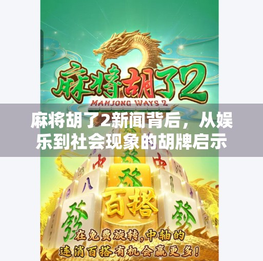 麻将胡了2新闻背后，从娱乐到社会现象的胡牌启示