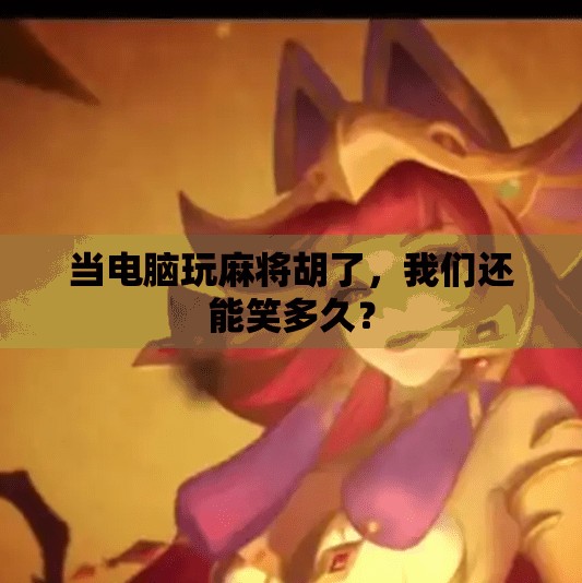 当电脑玩麻将胡了，我们还能笑多久？