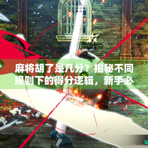 麻将胡了是几分?揭秘不同规则下的得分逻辑,新手必看! 麻将胡了是几分?揭秘不同规则下的得分逻辑,新手必看!