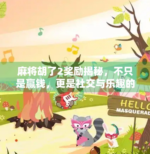 麻将胡了2奖励揭秘，不只是赢钱，更是社交与乐趣的狂欢！