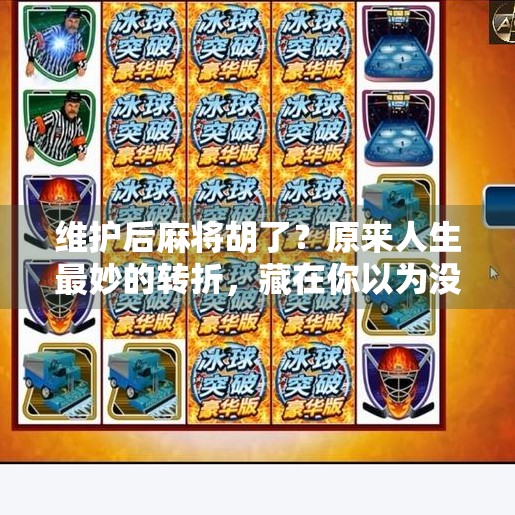 维护后麻将胡了？原来人生最妙的转折，藏在你以为没戏的那一刻