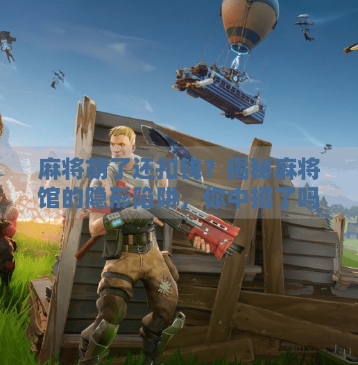 麻将胡了还扣钱?揭秘麻将馆的隐形陷阱,你中招了吗? 麻将胡了还扣钱?揭秘麻将馆的隐形陷阱,你中招了吗?