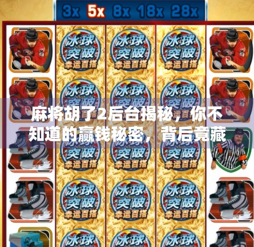麻将胡了2后台揭秘,你不知道的赢钱秘密,背后竟藏着这么多玄机! 麻将胡了2后台揭秘,你不知道的赢钱秘密,背后竟藏着这么多玄机!
