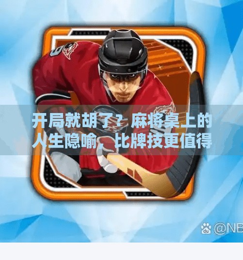 开局就胡了?麻将桌上的人生隐喻,比牌技更值得深思! 开局就胡了?麻将桌上的人生隐喻,比牌技更值得深思!