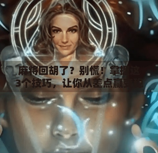 麻将回胡了？别慌！掌握这3个技巧，让你从差点赢变稳赢局