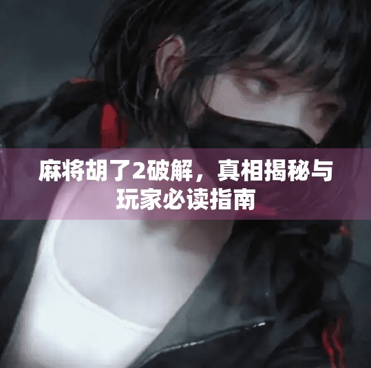 麻将胡了2破解,真相揭秘与玩家必读指南 麻将胡了2破解,真相揭秘与玩家必读指南