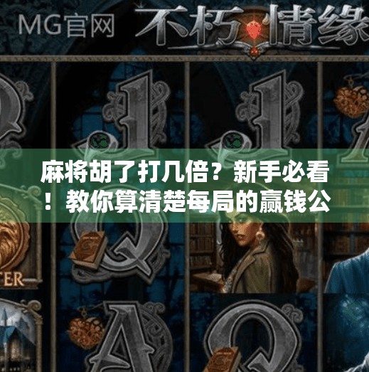 麻将胡了打几倍？新手必看！教你算清楚每局的赢钱公式