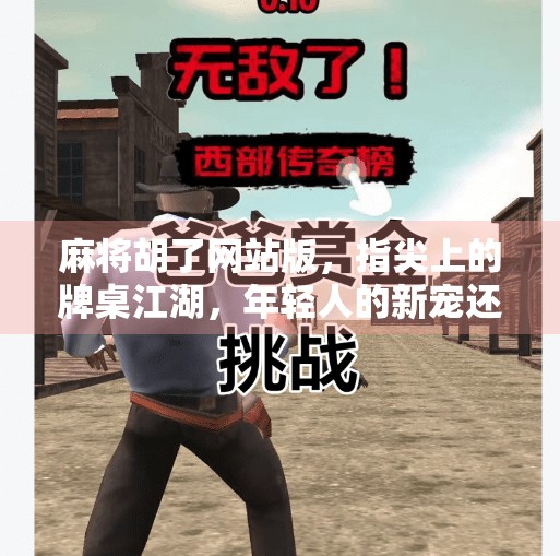 麻将胡了网站版，指尖上的牌桌江湖，年轻人的新宠还是数字时代的陷阱？