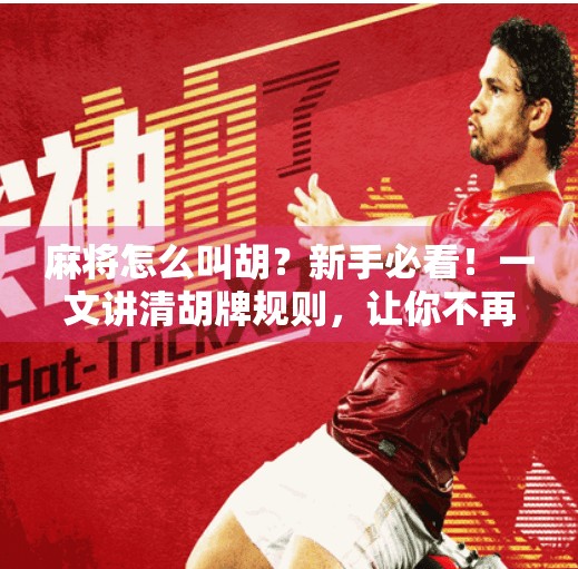 麻将怎么叫胡？新手必看！一文讲清胡牌规则，让你不再懵圈！
