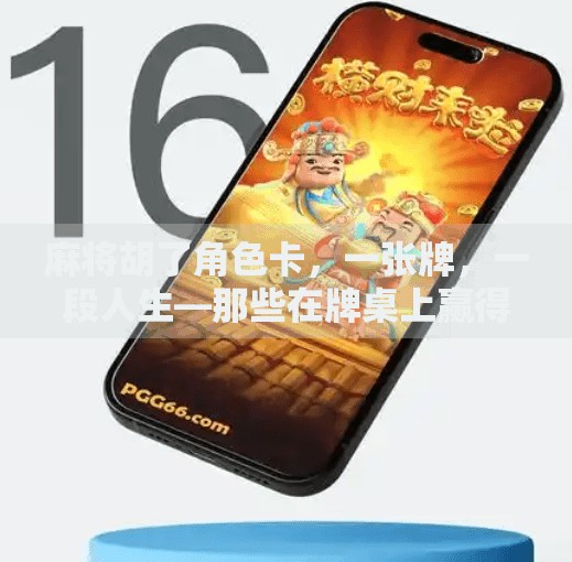 麻将胡了角色卡,一张牌,一段人生—那些在牌桌上赢得最久的人 麻将胡了角色卡,一张牌,一段人生—那些在牌桌上赢得最久的人