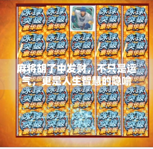 麻将胡了中发财,不只是运气,更是人生智慧的隐喻 麻将胡了中发财,不只是运气,更是人生智慧的隐喻