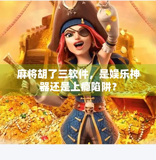 麻将胡了三软件，是娱乐神器还是上瘾陷阱？