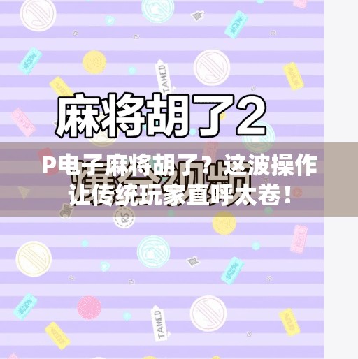 P电子麻将胡了?这波操作让传统玩家直呼太卷! P电子麻将胡了?这波操作让传统玩家直呼太卷!