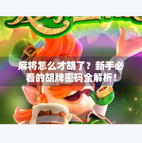 麻将怎么才胡了？新手必看的胡牌密码全解析！