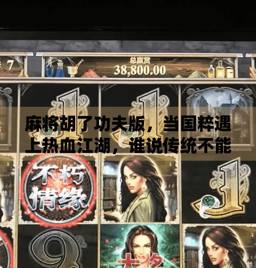 麻将胡了功夫版，当国粹遇上热血江湖，谁说传统不能玩出新花样？