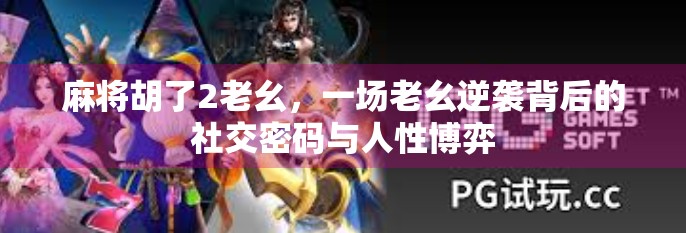 麻将胡了2老幺，一场老幺逆袭背后的社交密码与人性博弈