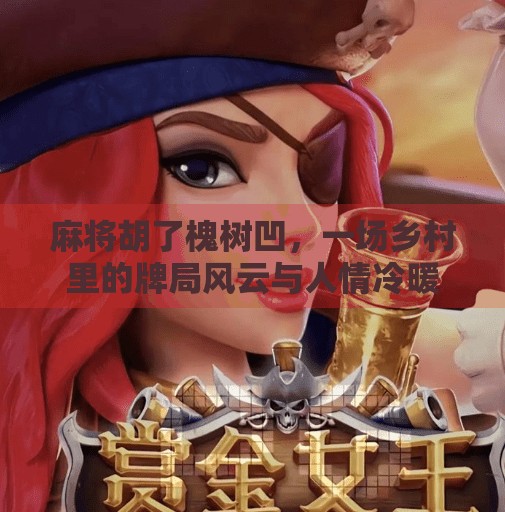 麻将胡了槐树凹，一场乡村里的牌局风云与人情冷暖