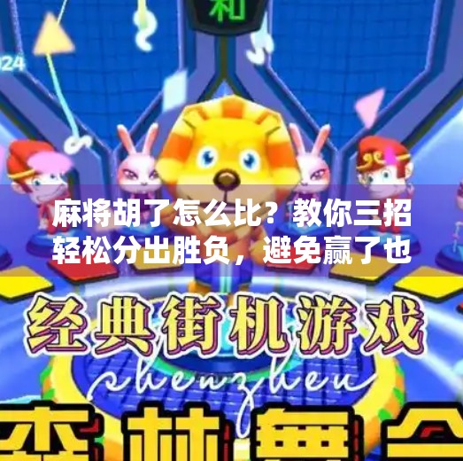 麻将胡了怎么比？教你三招轻松分出胜负，避免赢了也闹心！